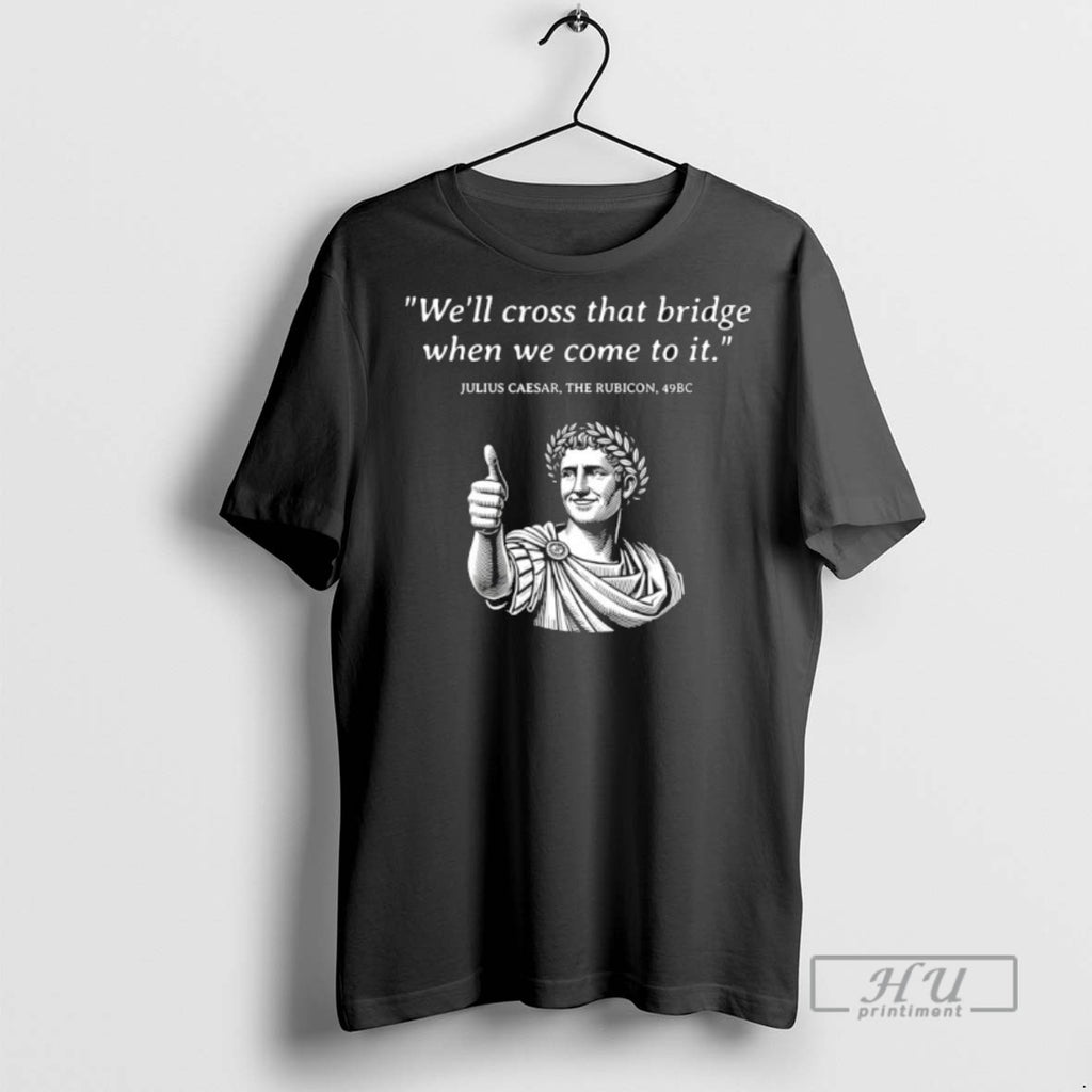 Officials Julius Caesar Well Cross That Bridge When We Come To It T Shirt