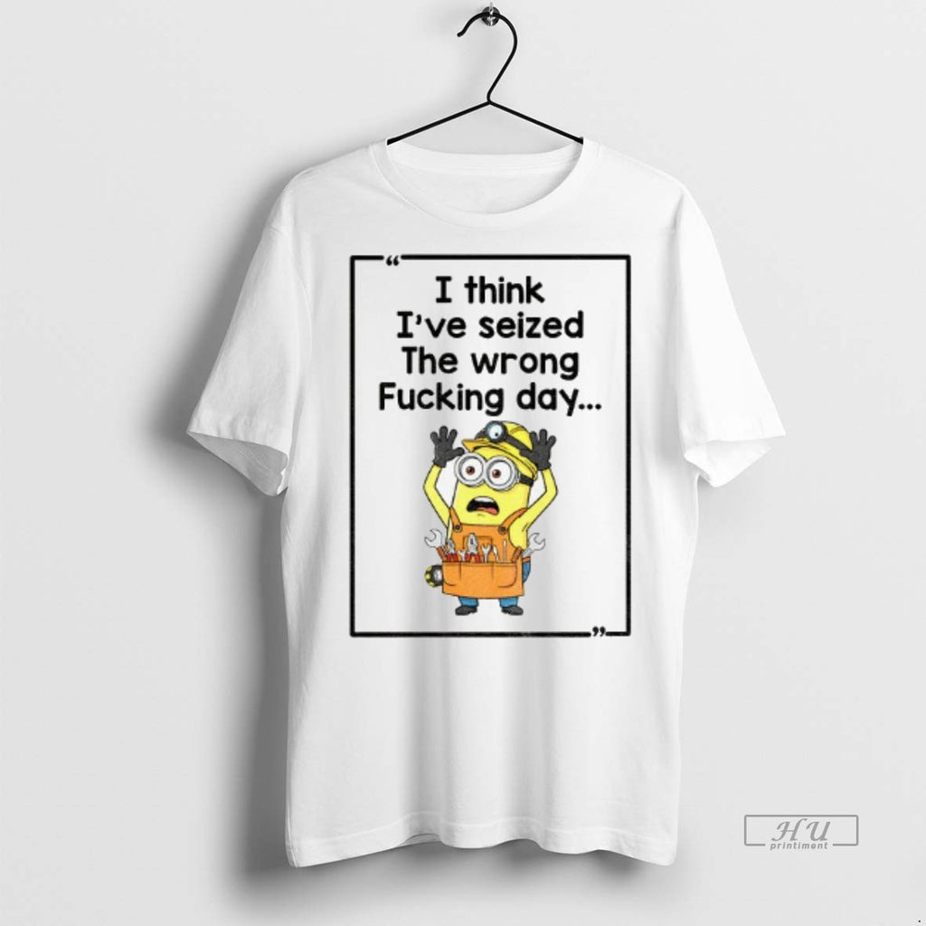 Officials Minion I Think Ive Seized The Wrong Fucking Day Tee Shirt Sweater