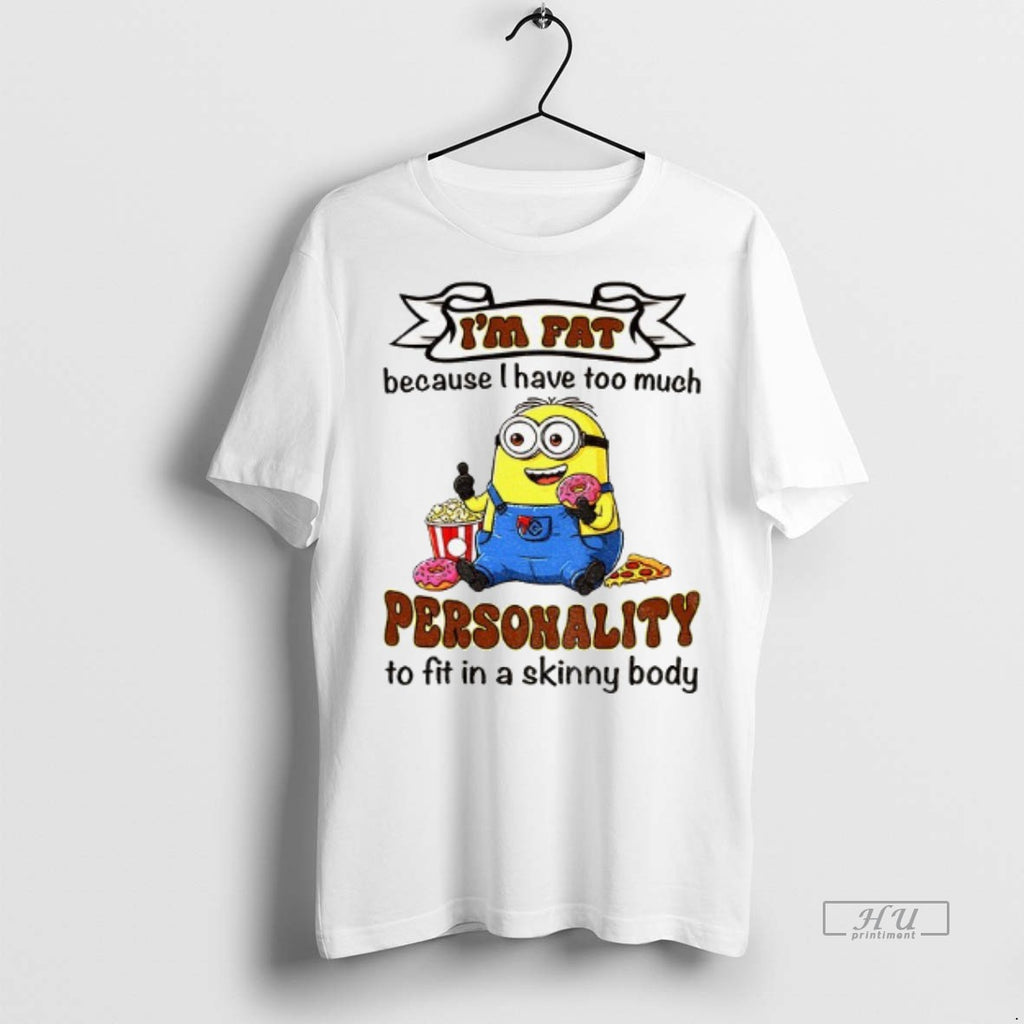 Officials Minion Im Fat Because I Have Too Much Personality To Fit In A Skinny
