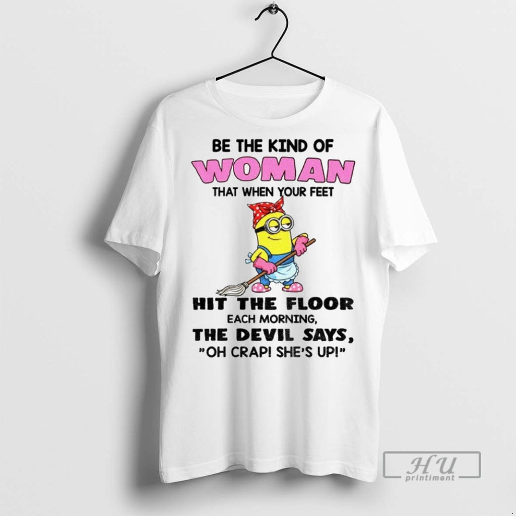 Officials Minion Be The Kind Of Woman That When Your Feet Hit The Floor Each