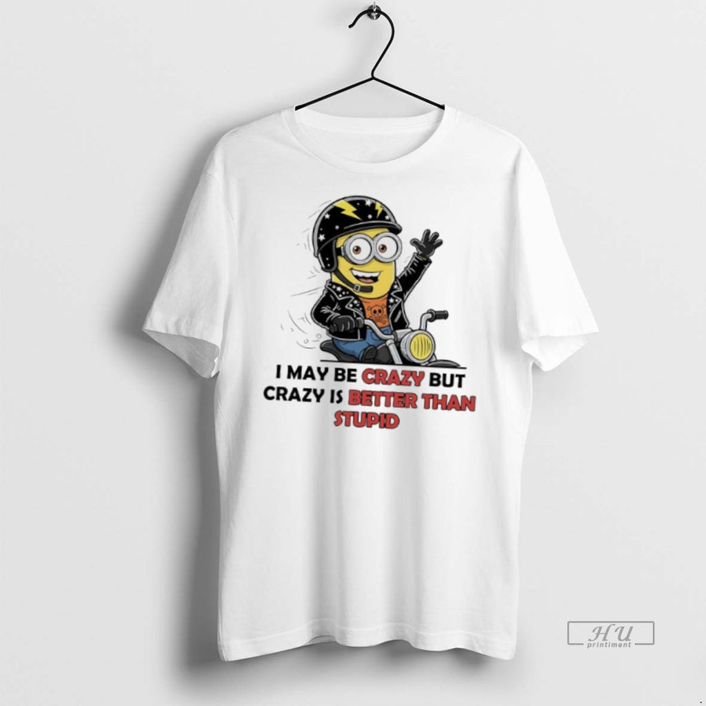 Officials Minions I May Be Crazy But Crazy Is Better Than Stupid T Shirt Sweater