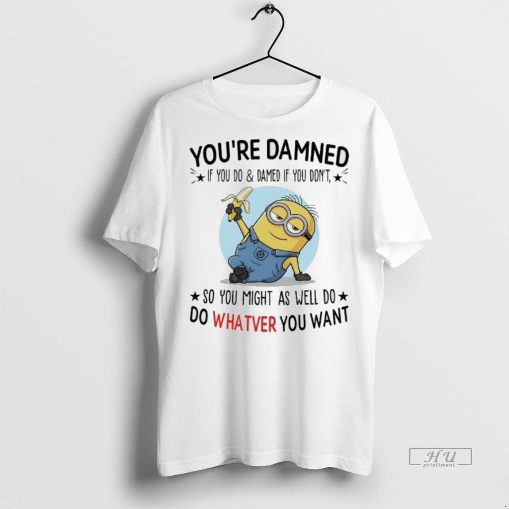 Officials Minions Banana Youre Damned If You Do And Damned If You Dont So You