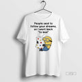 Officials Minions People Said To Follow Your Dreams So I Went Back To Bed Tee