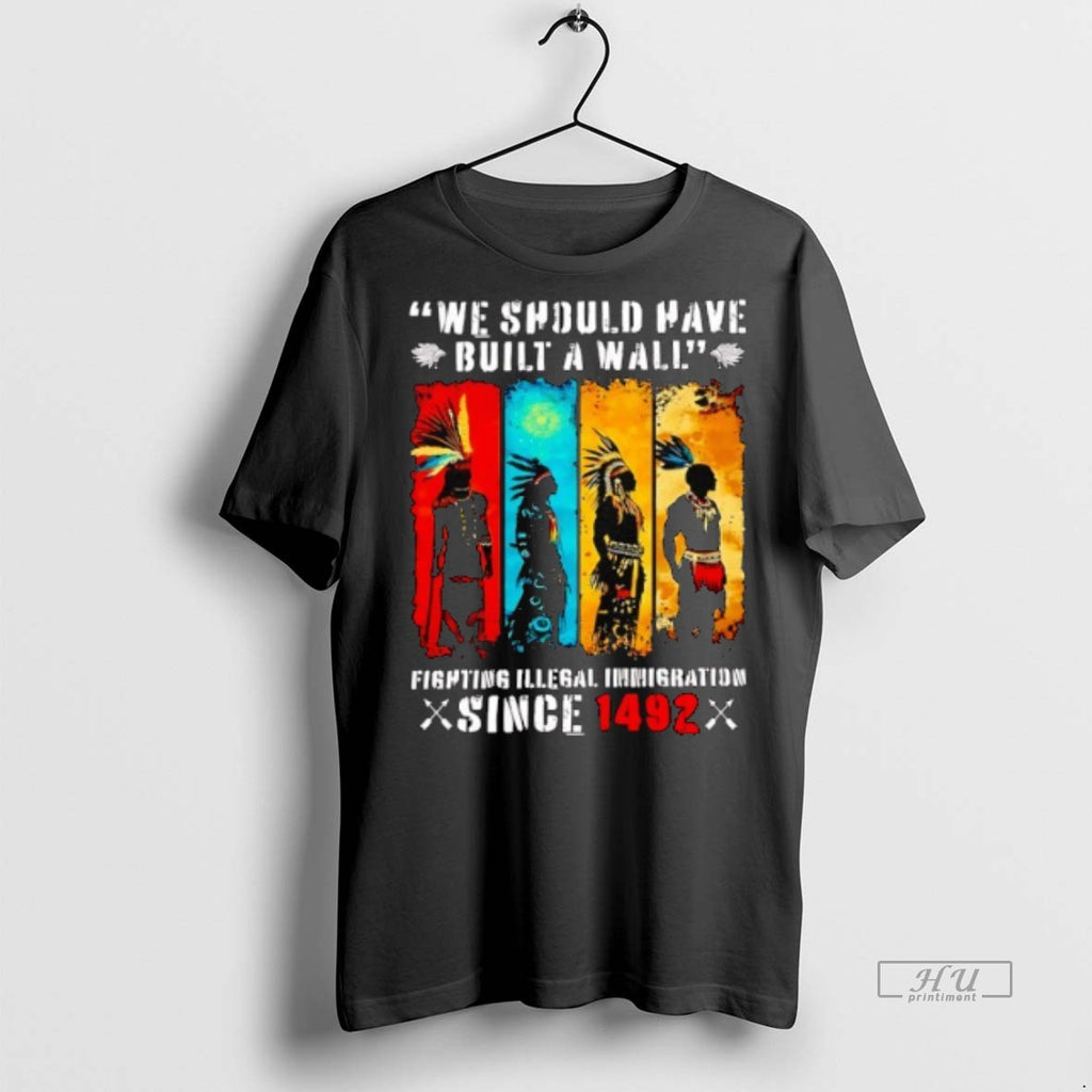 Officials Native American We Should Have Built A Wall Fight Illegal Immigration Since 1492 Tee