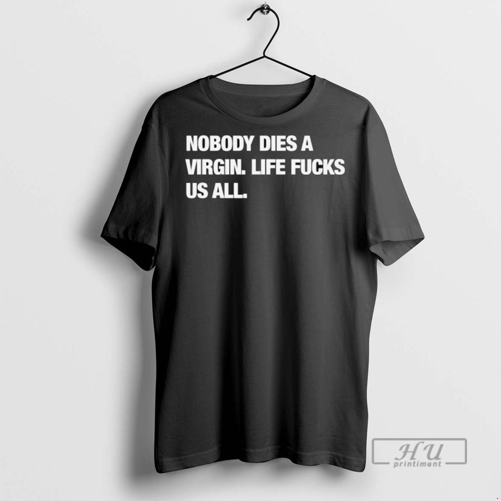 Officials Nobody Dies A Virgin Life Fucks Us All T Shirts
