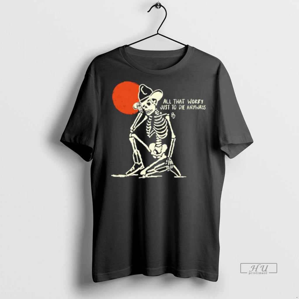 Officials Skeleton All That Worry Just To Die Anyways Tee Shirt Sweater