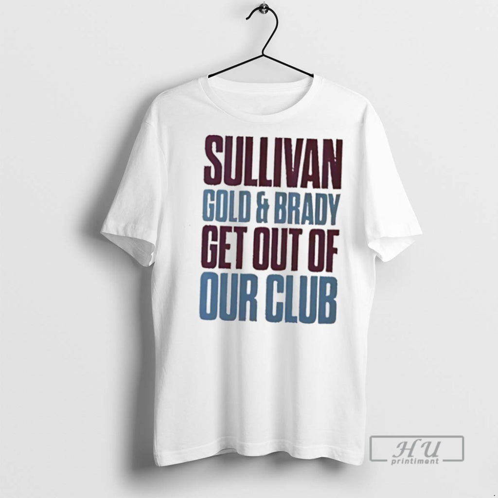 Officials Sullivan Gold And Brady Get Out Of Our Club T Shirt Sweatshirt Hoodies
