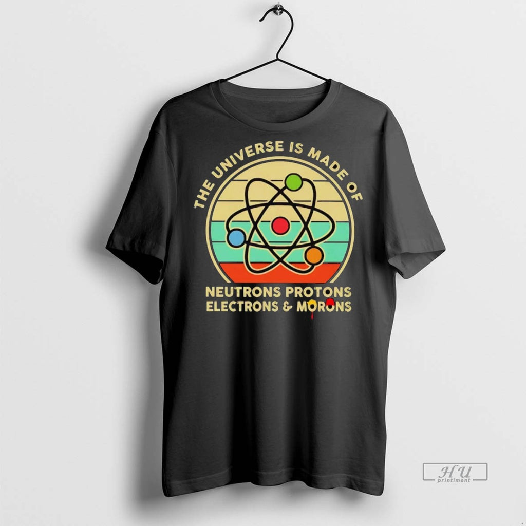 Officials The Universe Is Made Of Neutrons Protons Electrons And Morons Shirt Sweater