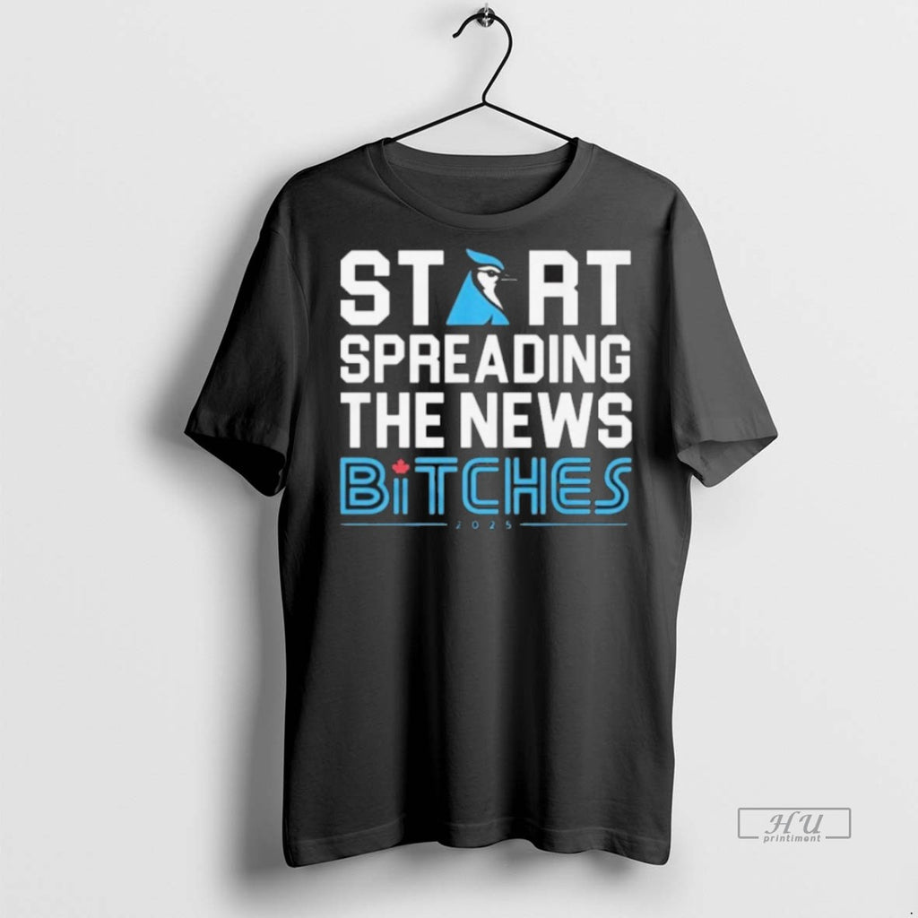 Officials Toronto Blue Jays Start Spreading The News Bitches 2025 Tee Shirt Sweater