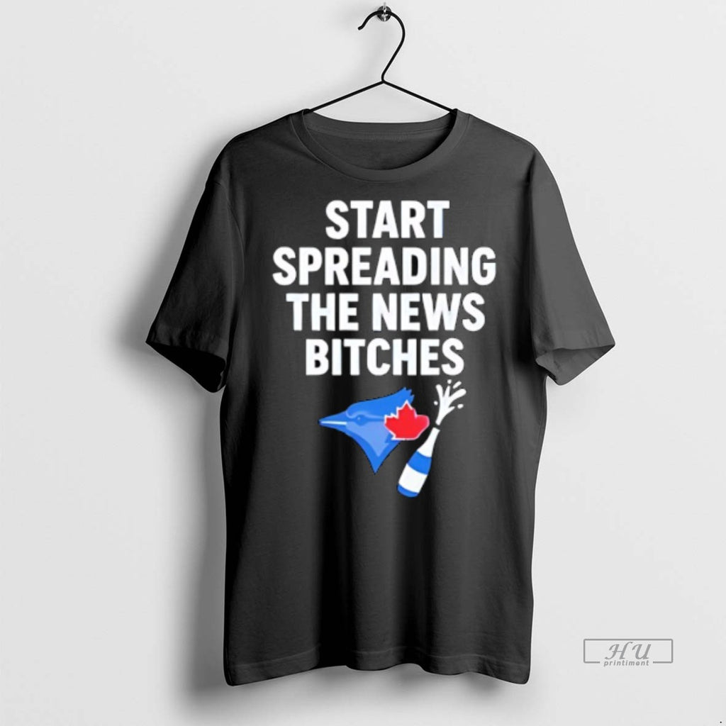 Officials Toronto Blue Jays Start Spreading The News Bitches Tee Shirt Sweater