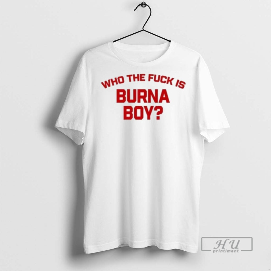 Officials Trending Burna Boy Wearing Who The Fuck Is Burna Boy T Shirt Sweatshirt Hoodies