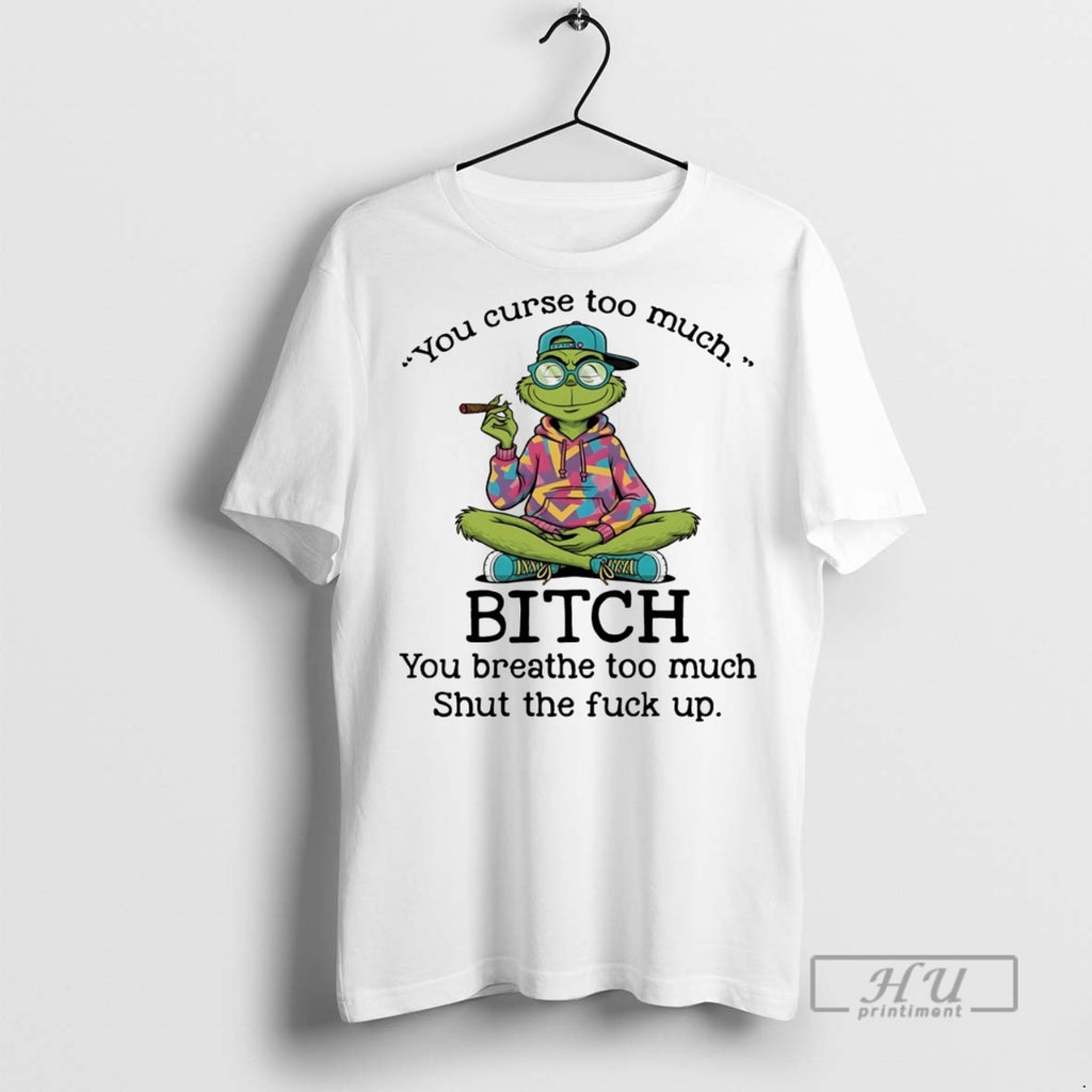Officials Trending Grinch You Curse Too Much Bitch You Breathe Too Much Shut The Fuck