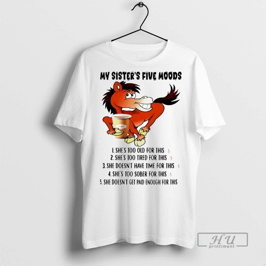 Officials Trending Horse My Sisters Five Moods Shes Too Old For This Shit Graphic Tee