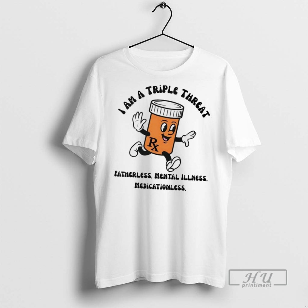 Officials Trending I Am A Triple Threat Fatherless Mental Illness Medicationless T Shirt