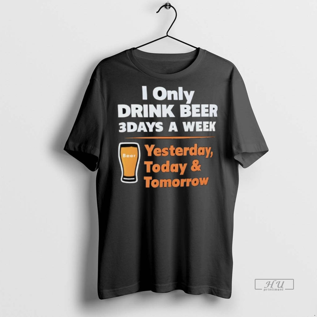 Officials Trending I Only Drink Beer 3 Days A Week Yesterday Today Tomorrow