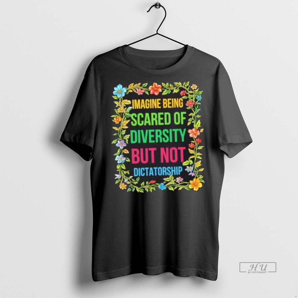 Officials Trending Imagine Being Scared Of Diversity But Not Dictatorship Flowers Tee Shirt Sweater