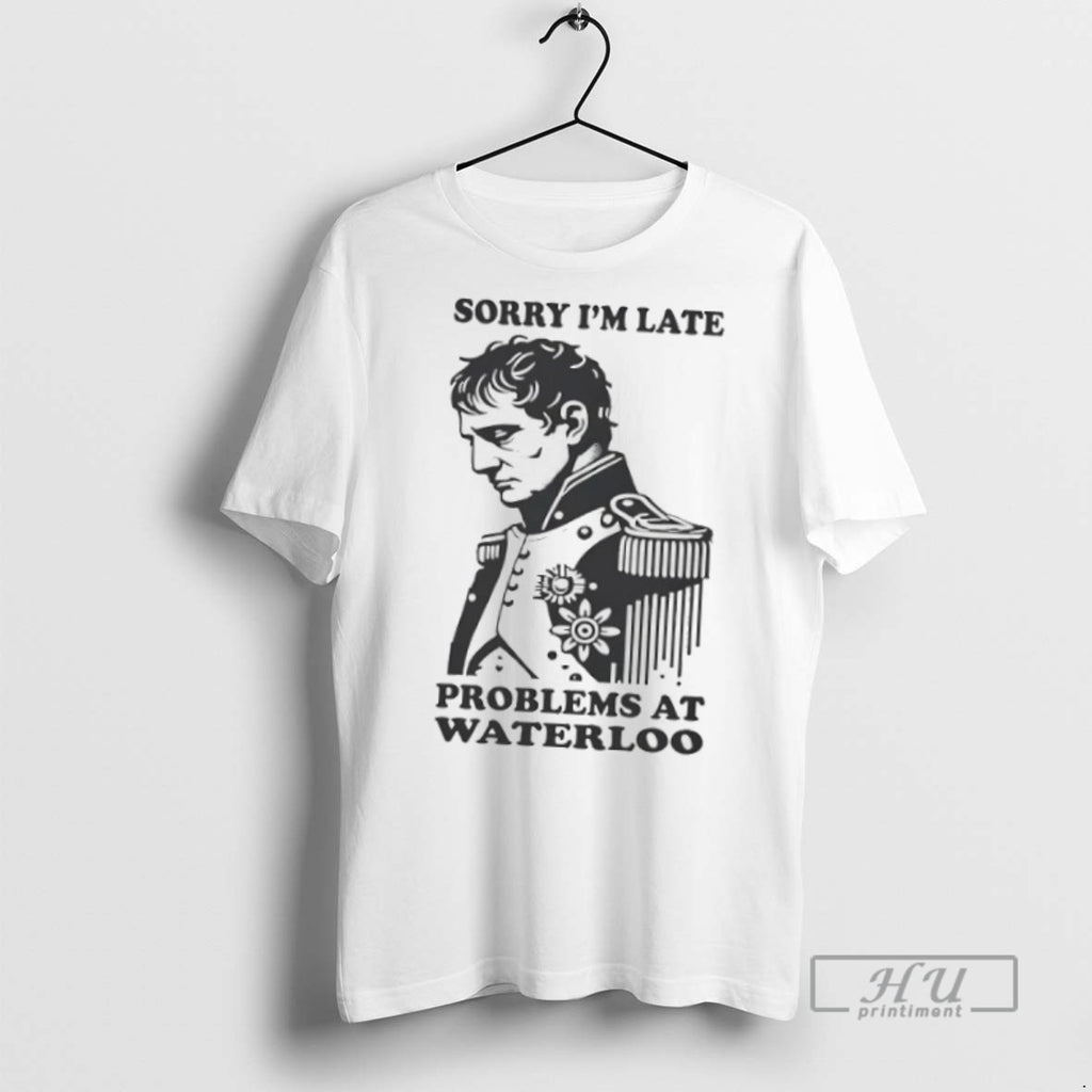Officials Trending Napoleon Sorry Im Late Problems At Waterloo T Shirt