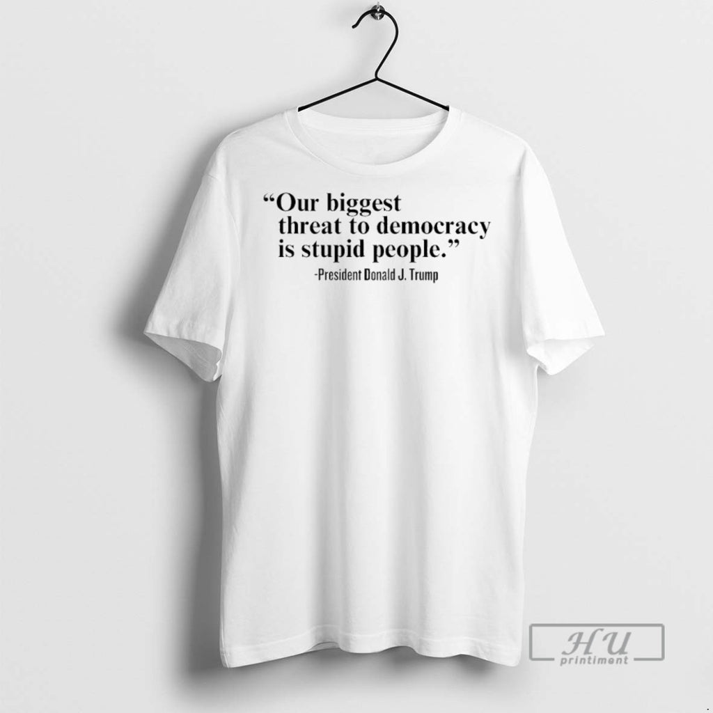 Officials Trending Our Single Biggest Threat To Democracy Is Stupid People Trump Graphic