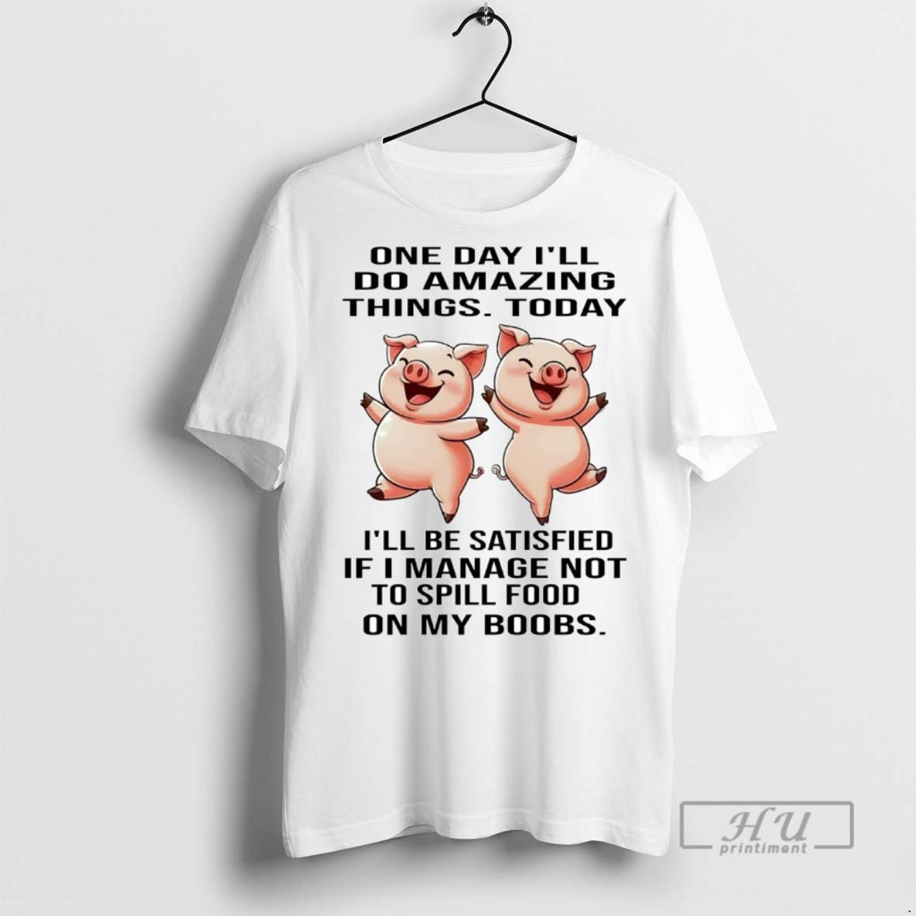 Officials Trending Pigs One Day Ill Do Amazing Things Today Ill Be Satisfied