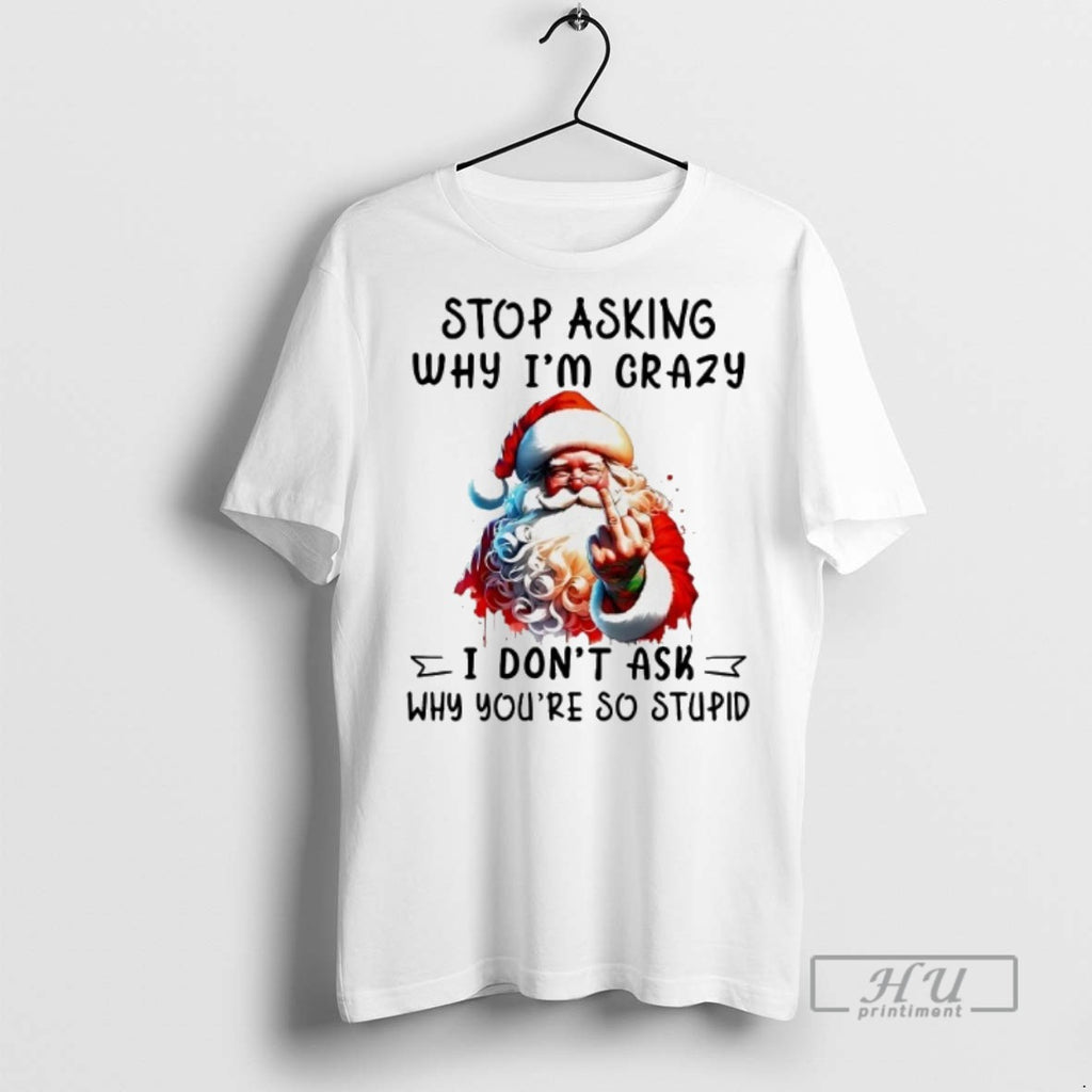 Officials Trending Santa Stop Asking Why Im Crazy I Dont Ask Youre So Stupid Christmas