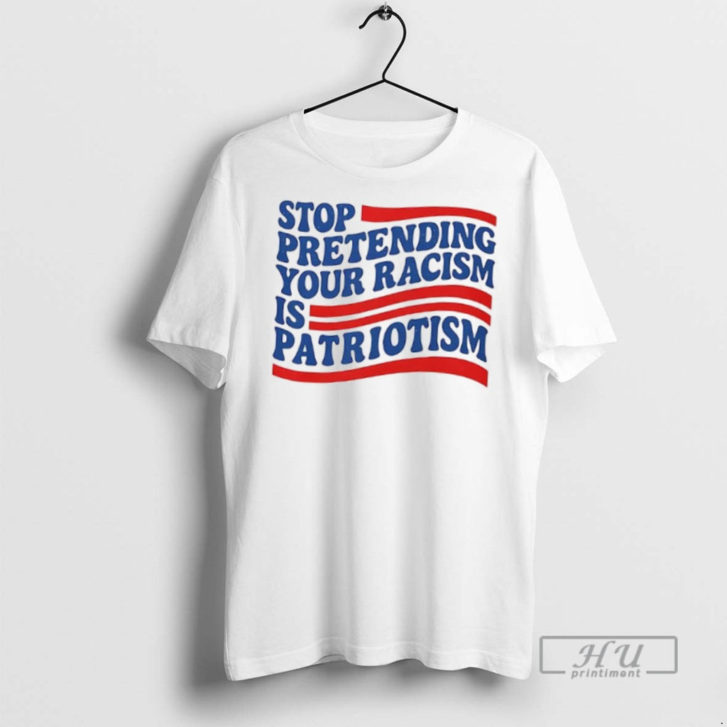 Officials Trending Stop Pretending Your Racism Is Patriotism T Shirt