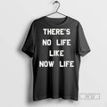 Officials Trending Theres No Life Like Now Life T Shirt Sweatshirt Hoodies