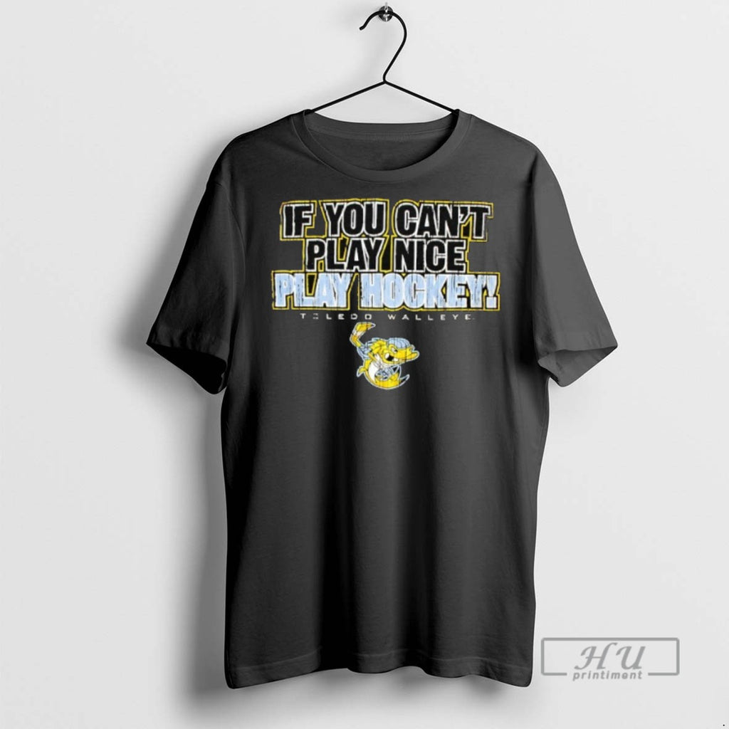 Officials Trending Toledo Walleye If You Cant Play Nice Play Hockey T Shirt Sweatshirt Hoodies