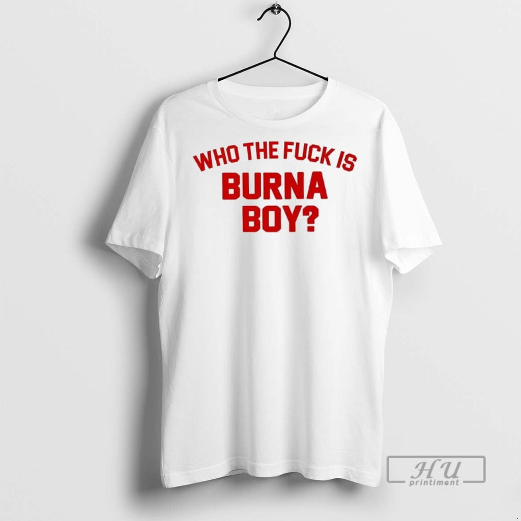 Officials Trending Who The Fuck Is Burna Boy Graphic Tee Shirt Sweatshirt Hoodies