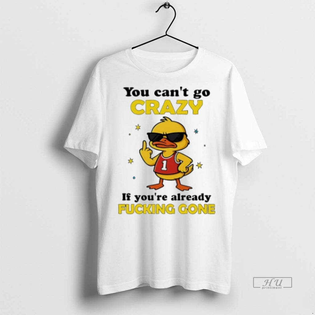 Officials Trending You Cant Go Crazy If Youre Already Fucking Gone Duck T Shirt Sweater