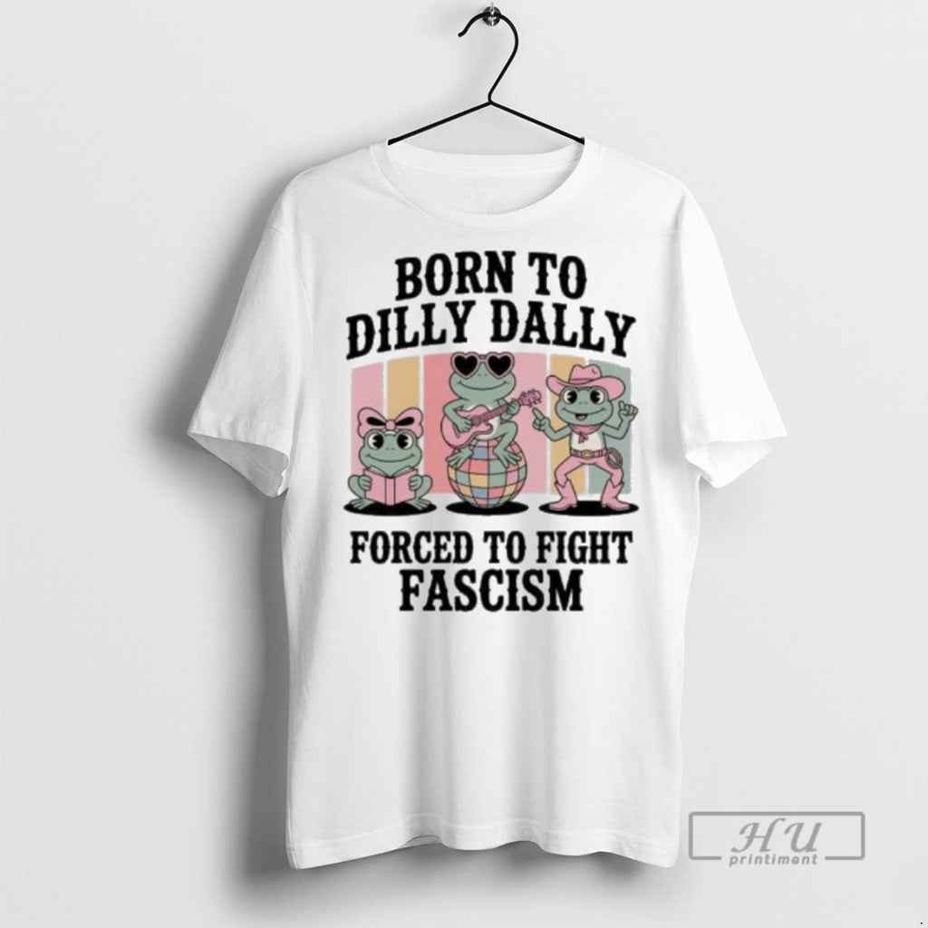 Officials Trending Born To Dilly Dally Forced To Fight Fascism Frog Portland T Shirt