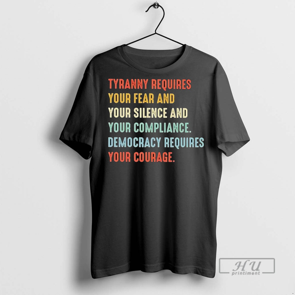 Officials Tyranny Requires Your Fear Silence Compliance Democracy Requires Your Courage T Shirt