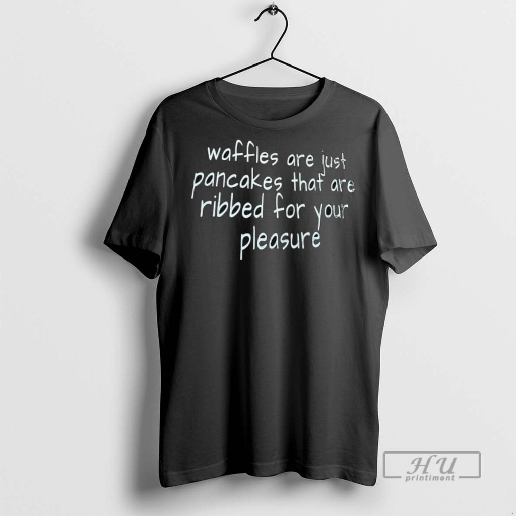 Officials Waffles Are Just Pancakes That Are Ribbed For Your Pleasure T Shirt Sweatshirt Hoodies