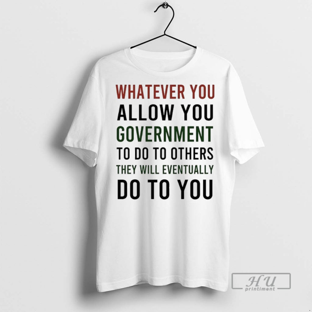 Officials Whatever You Allow You Government To Do To Others They Will Eventually Do To