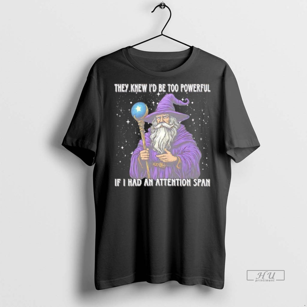 Officials Wizard They Knew Id Be Too Powerful If I Had An Attention Span Tee