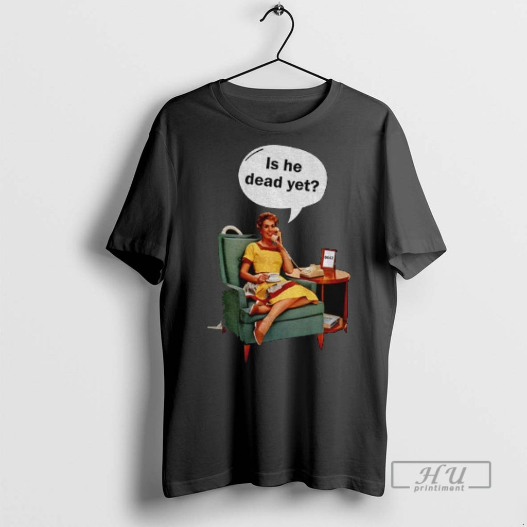 Officials Woman Is He Dead Yet T Shirts