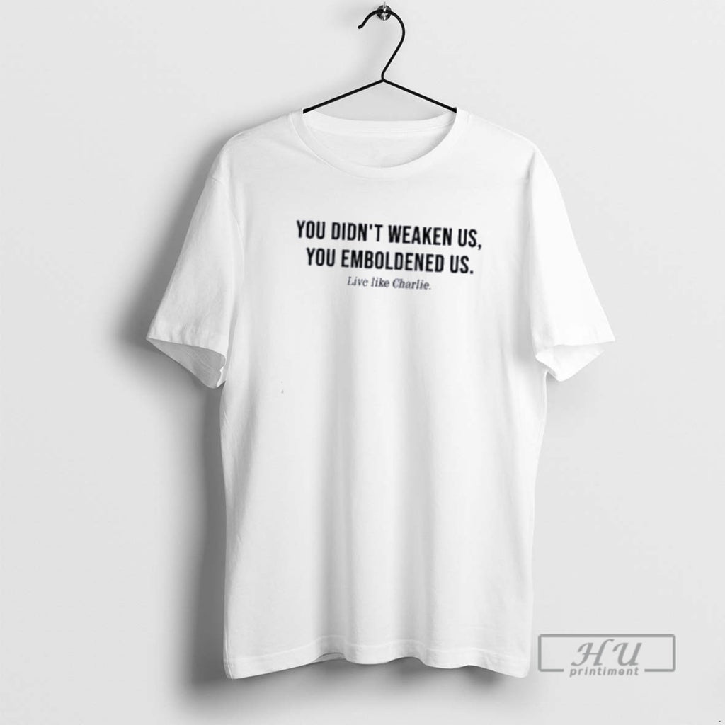Officials You Didnt Weaken Us You Emboldened Us Live Like Charlie T Shirt