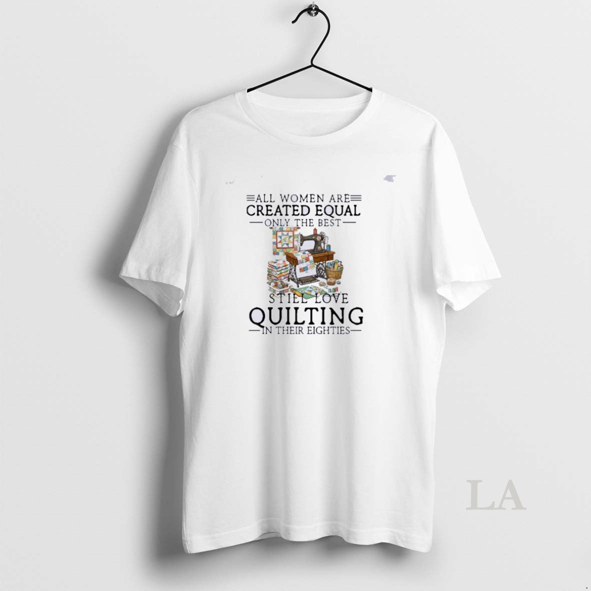 Original All Women Are Created Equal Only The Best Still Love Quilting In Their Eighties