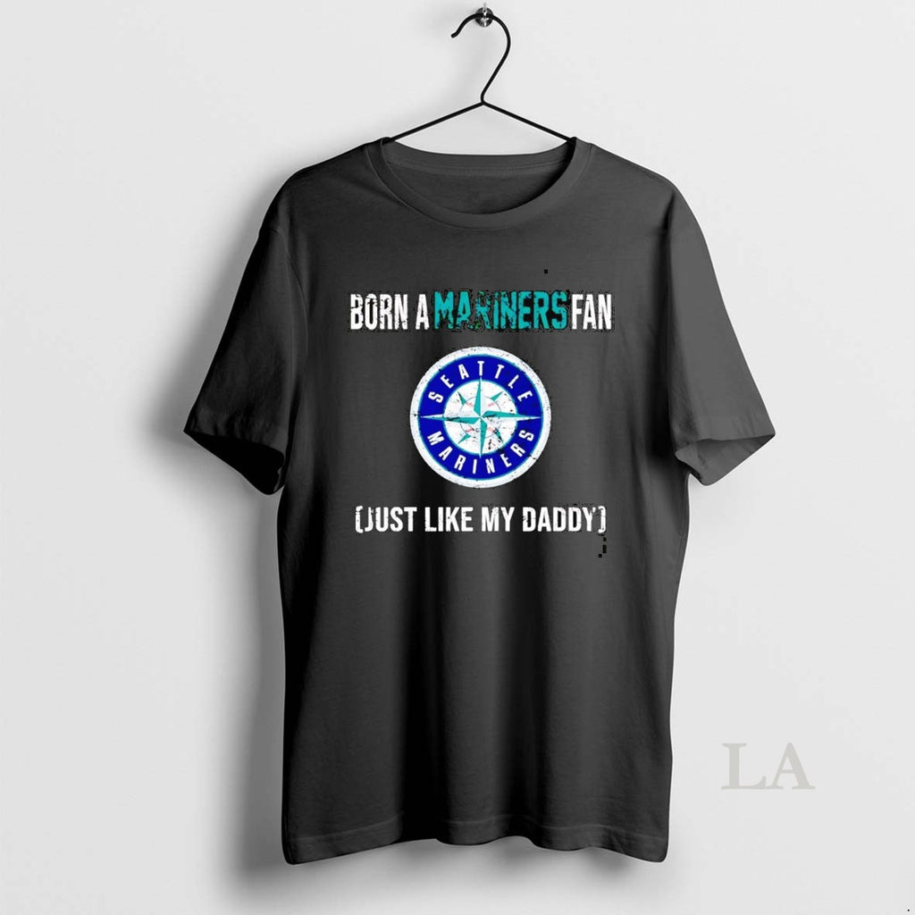 Original Born A Seattle Mariners Fan Just Like My Daddy
