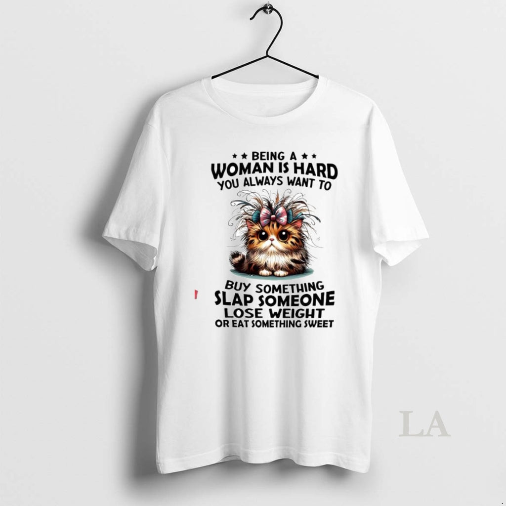 Original Cat Being A Woman Is Hard You Always Want To Buy Something Slap Someone