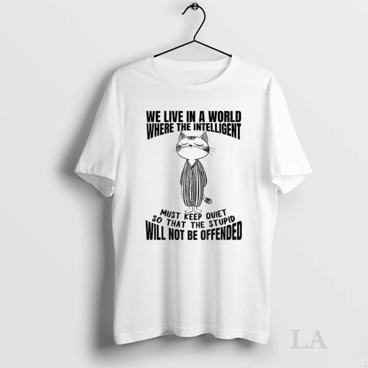 Original Cat We Live In A World Where The Intelligent Must Keep The Quiet So