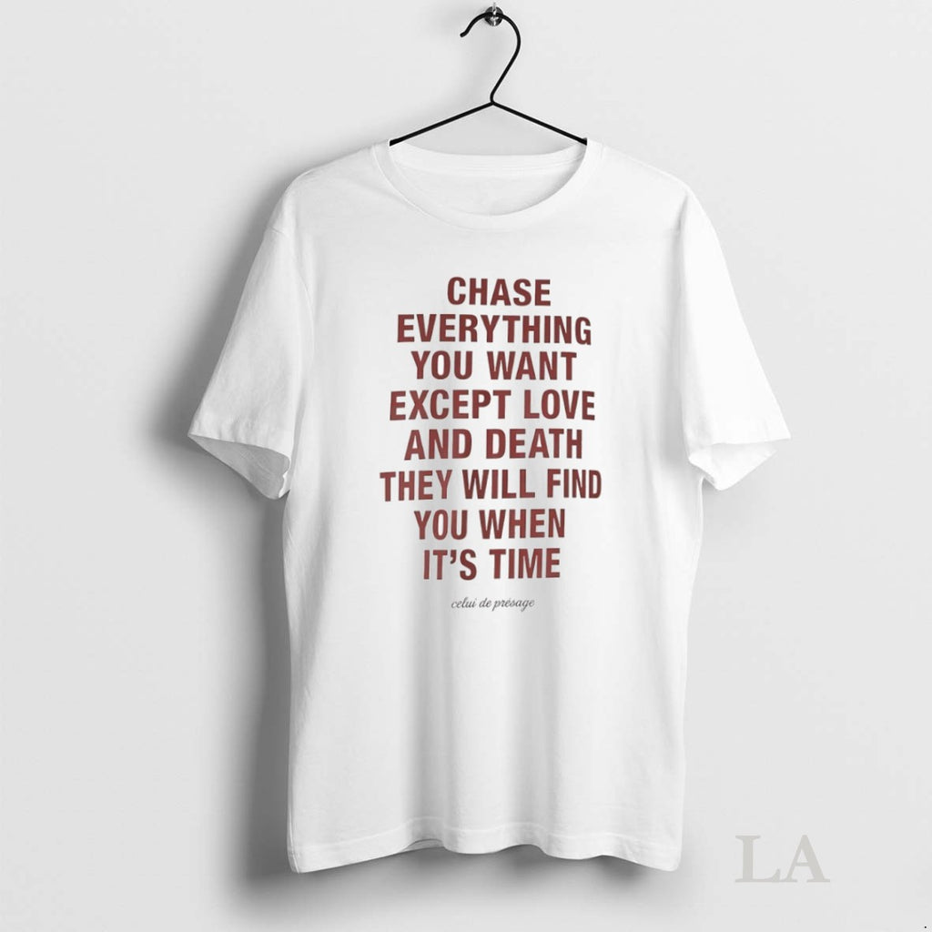 Original Chase Everything You Want Except Love And Death They Will Find You When Its