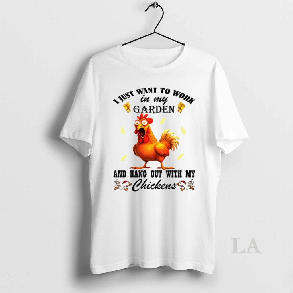 Original Chicken I Just Want To Work In My Garden And Hang Out With My