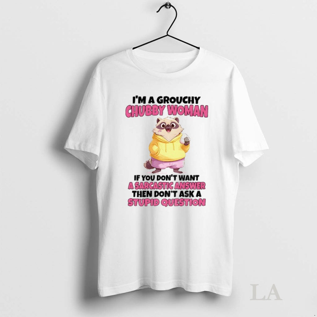 Original Cute Raccoon Im A Grouchy Chubby Woman If You Dont Want A Sarcastic Answer