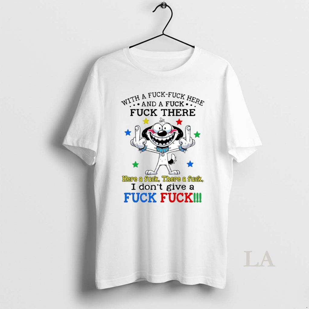 Original Dog With A Fuck Fuck Here And A Fuck Fuck There I Dont Give