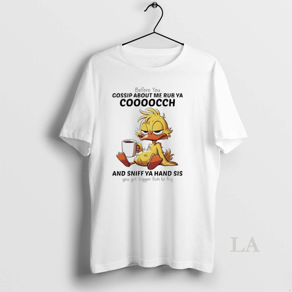 Original Duck Before You Gossip About Me Rub Ya Coooocch And Sniff Ya Hand Sis