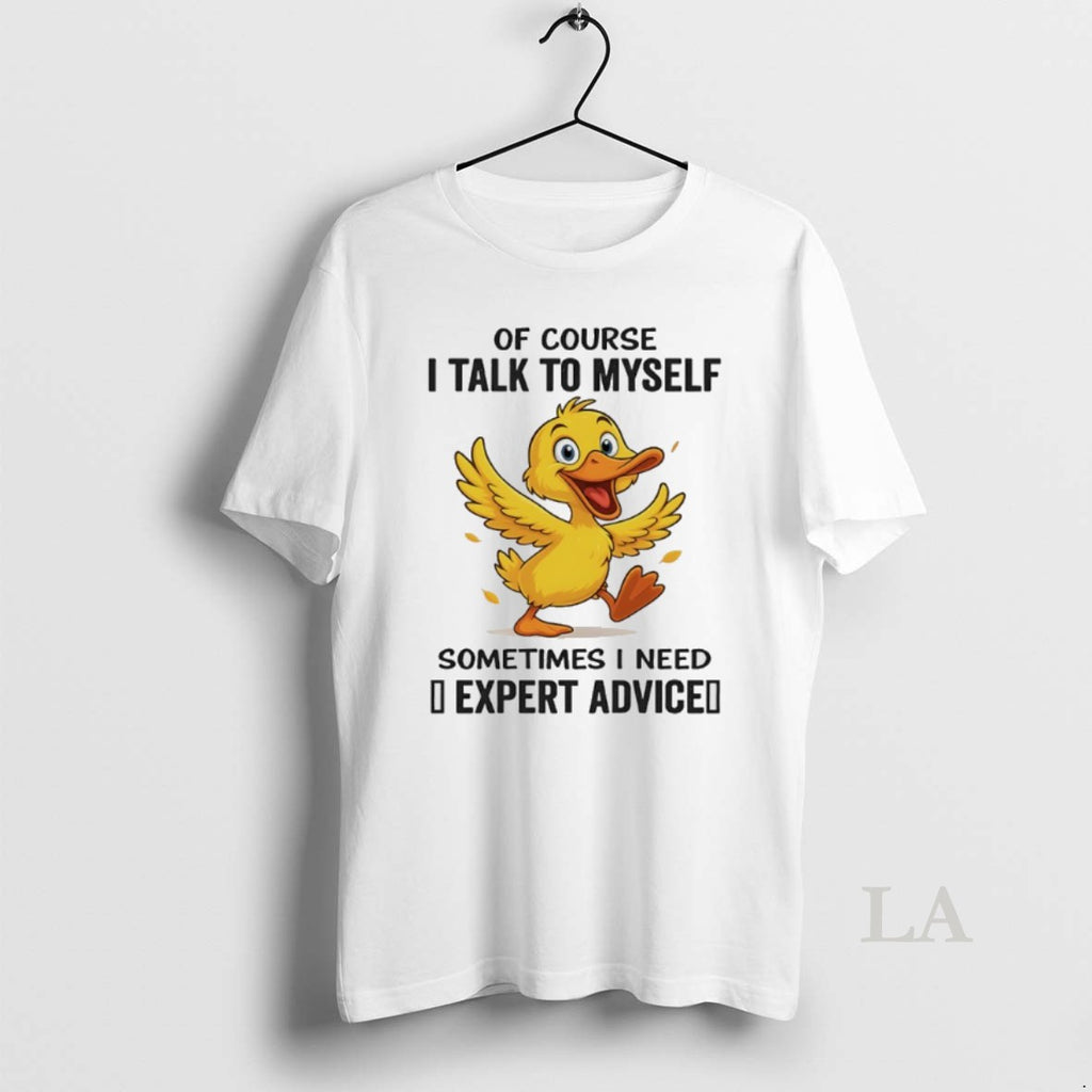 Original Duck Of Course I Talk To Myself Sometimes I Need Expert Advice