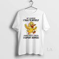 Original Duck Of Course I Talk To Myself Sometimes I Need Expert Advice
