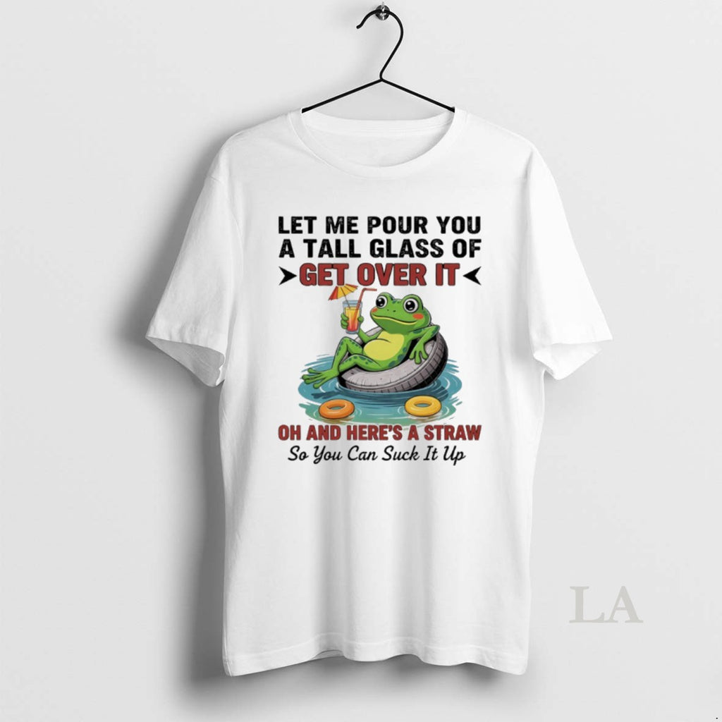 Original Frog Let Me Pour You A Tall Glass Of Get Over It Oh And