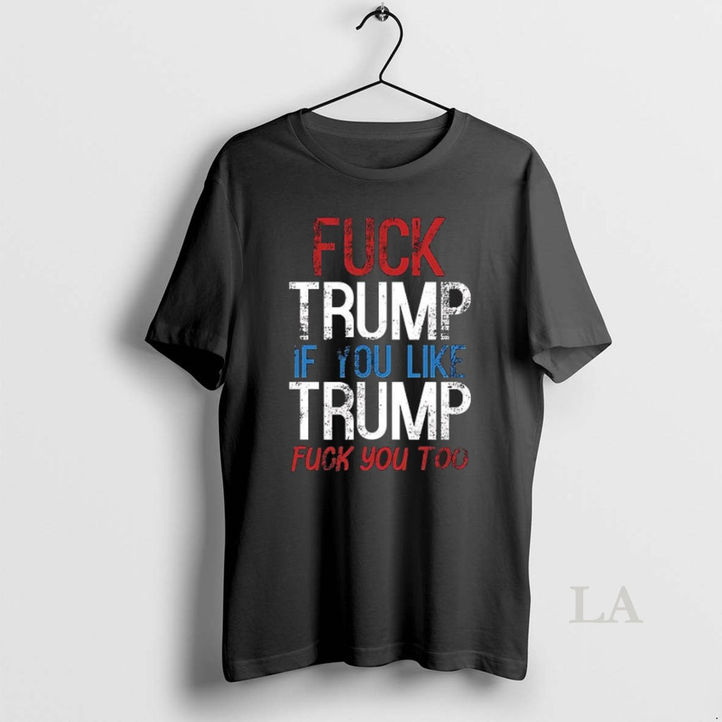 Original Fuck Trump If You Like Trump Fuck You Too