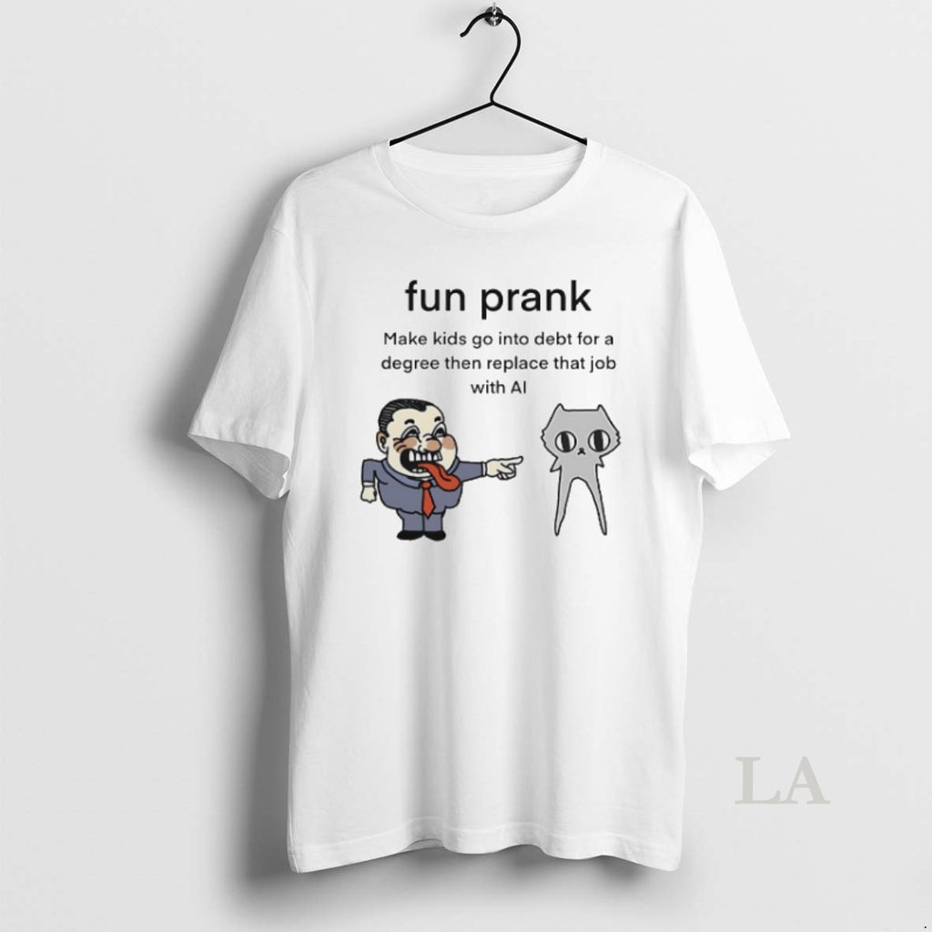 Original Fun Prank Make Kids Go Into Debt For A Degree Then Replace That Job